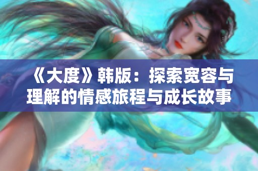 《大度》韩版：探索宽容与理解的情感旅程与成长故事