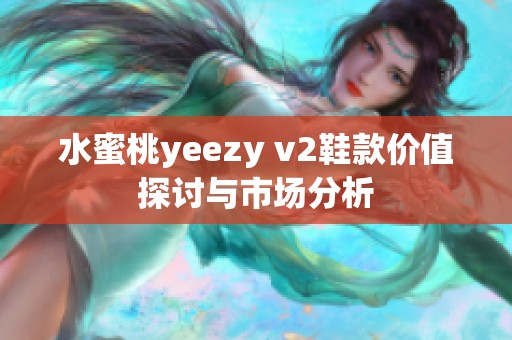 水蜜桃yeezy v2鞋款价值探讨与市场分析