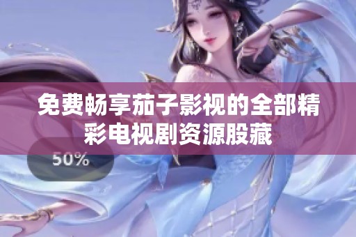 免费畅享茄子影视的全部精彩电视剧资源股藏