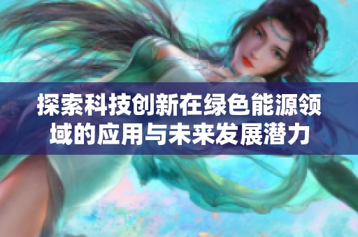探索科技创新在绿色能源领域的应用与未来发展潜力