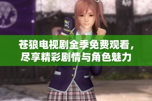苍狼电视剧全季免费观看，尽享精彩剧情与角色魅力