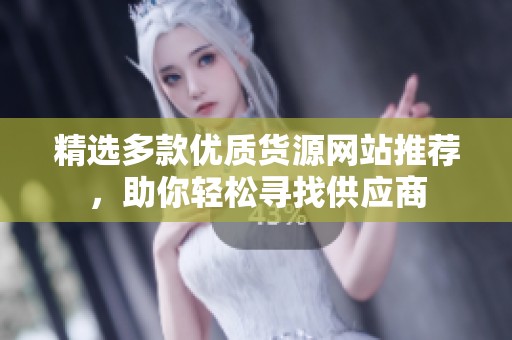 精选多款优质货源网站推荐，助你轻松寻找供应商