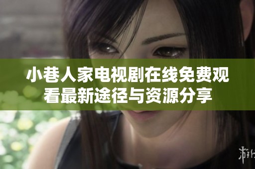 小巷人家电视剧在线免费观看最新途径与资源分享