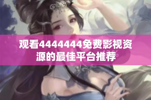观看4444444免费影视资源的最佳平台推荐