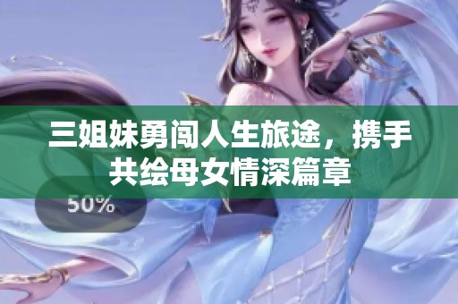 三姐妹勇闯人生旅途，携手共绘母女情深篇章
