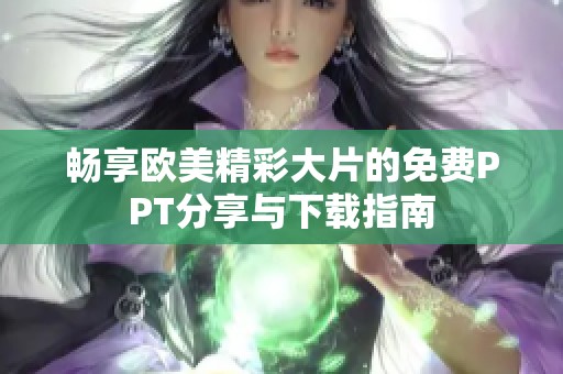 畅享欧美精彩大片的免费PPT分享与下载指南