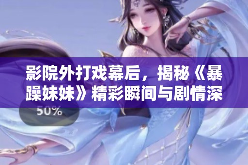 影院外打戏幕后，揭秘《暴躁妹妹》精彩瞬间与剧情深度解析