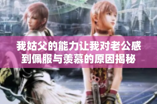 我姑父的能力让我对老公感到佩服与羡慕的原因揭秘