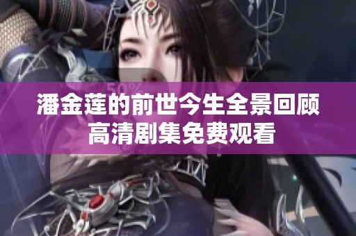 潘金莲的前世今生全景回顾 高清剧集免费观看