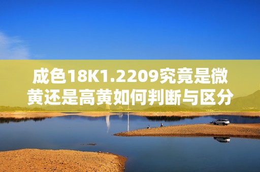 成色18K1.2209究竟是微黄还是高黄如何判断与区分解析