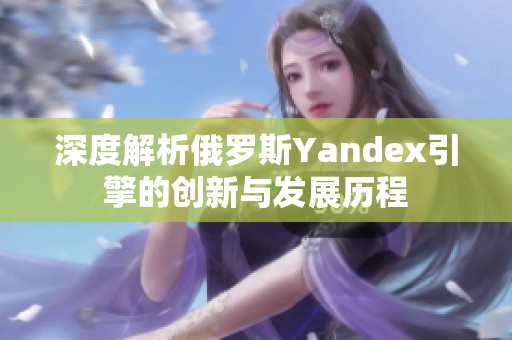 深度解析俄罗斯Yandex引擎的创新与发展历程