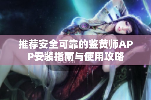 推荐安全可靠的鉴黄师APP安装指南与使用攻略