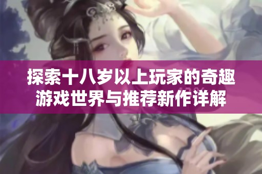 探索十八岁以上玩家的奇趣游戏世界与推荐新作详解
