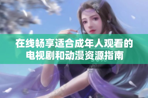 在线畅享适合成年人观看的电视剧和动漫资源指南