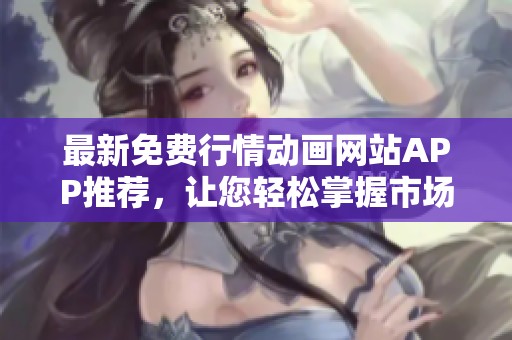 最新免费行情动画网站APP推荐，让您轻松掌握市场动态！