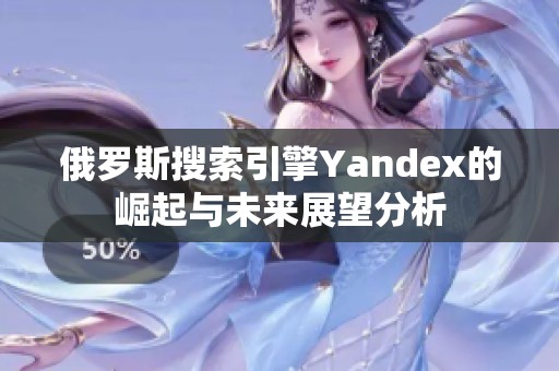 俄罗斯搜索引擎Yandex的崛起与未来展望分析