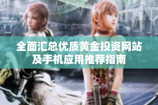 全面汇总优质黄金投资网站及手机应用推荐指南