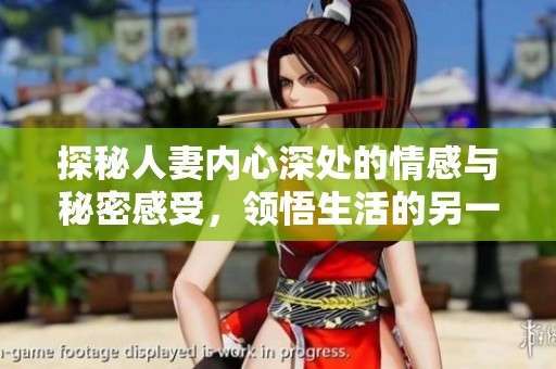 探秘人妻内心深处的情感与秘密感受，领悟生活的另一面