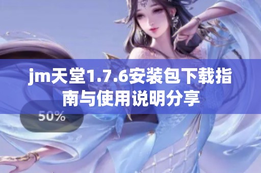 jm天堂1.7.6安装包下载指南与使用说明分享