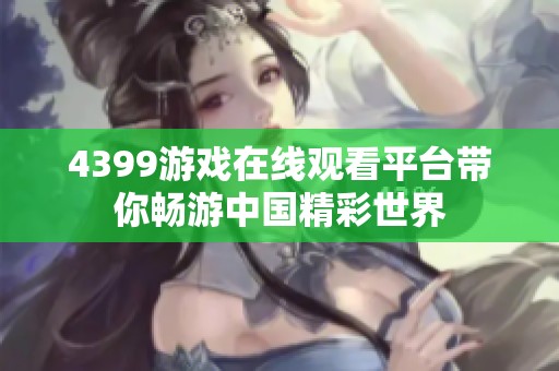 4399游戏在线观看平台带你畅游中国精彩世界