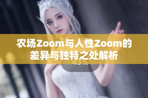 农场Zoom与人性Zoom的差异与独特之处解析