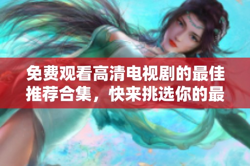 免费观看高清电视剧的最佳推荐合集，快来挑选你的最爱！