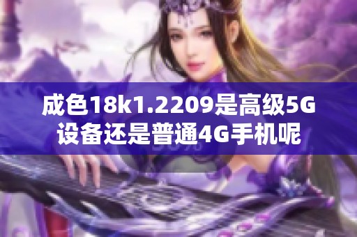 成色18k1.2209是高级5G设备还是普通4G手机呢