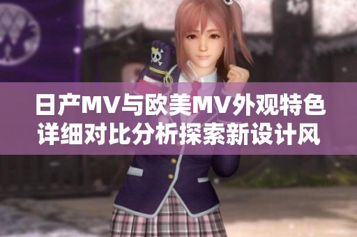 日产MV与欧美MV外观特色详细对比分析探索新设计风格