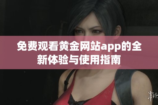 免费观看黄金网站app的全新体验与使用指南