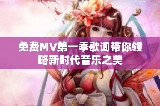 免费MV第一季歌词带你领略新时代音乐之美