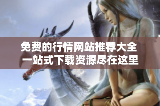 免费的行情网站推荐大全 一站式下载资源尽在这里