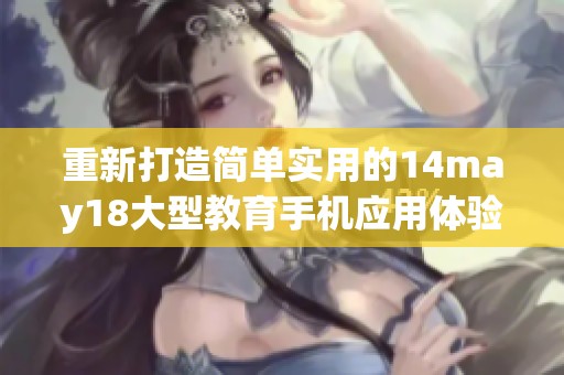重新打造简单实用的14may18大型教育手机应用体验