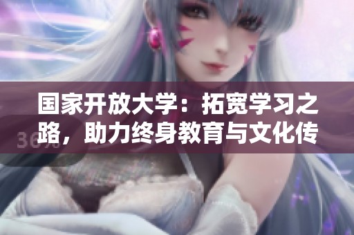 国家开放大学：拓宽学习之路，助力终身教育与文化传播