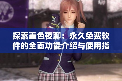 探索羞色夜聊：永久免费软件的全面功能介绍与使用指南