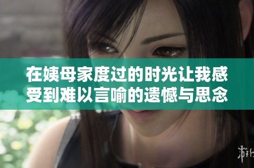 在姨母家度过的时光让我感受到难以言喻的遗憾与思念