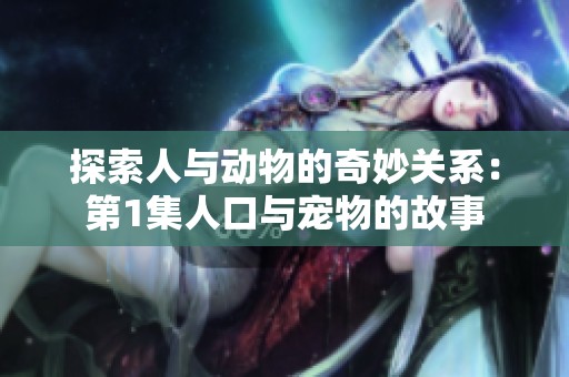 探索人与动物的奇妙关系：第1集人口与宠物的故事