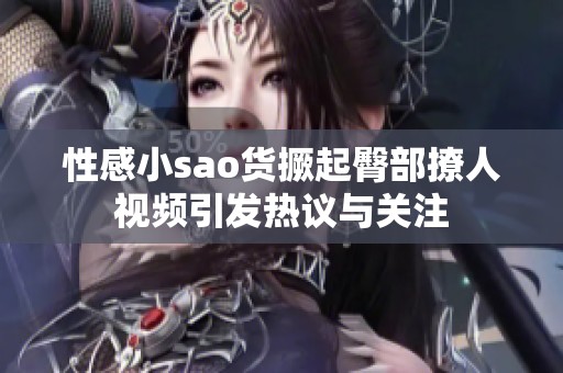 性感小sao货撅起臀部撩人视频引发热议与关注