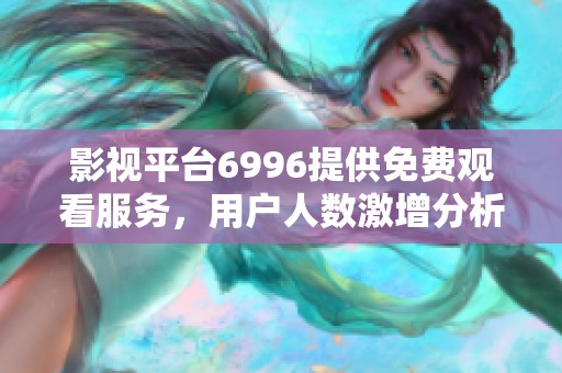 影视平台6996提供免费观看服务，用户人数激增分析
