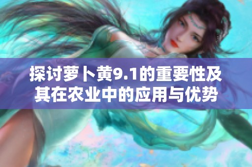 探讨萝卜黄9.1的重要性及其在农业中的应用与优势