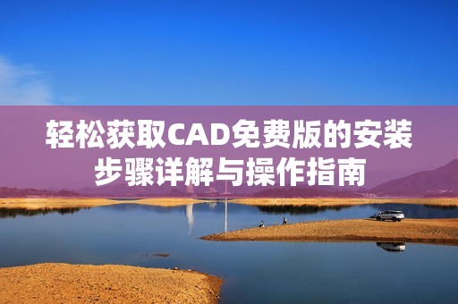 轻松获取CAD免费版的安装步骤详解与操作指南