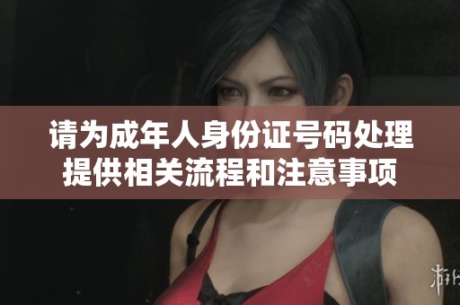 请为成年人身份证号码处理提供相关流程和注意事项