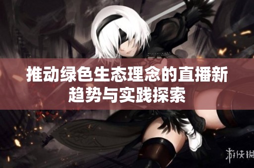 推动绿色生态理念的直播新趋势与实践探索