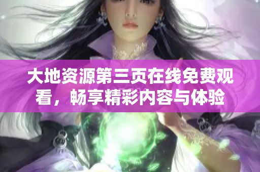 大地资源第三页在线免费观看，畅享精彩内容与体验