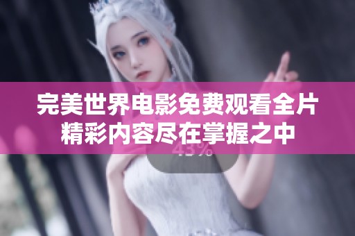 完美世界电影免费观看全片精彩内容尽在掌握之中
