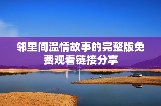 邻里间温情故事的完整版免费观看链接分享