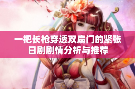 一把长枪穿透双扇门的紧张日剧剧情分析与推荐