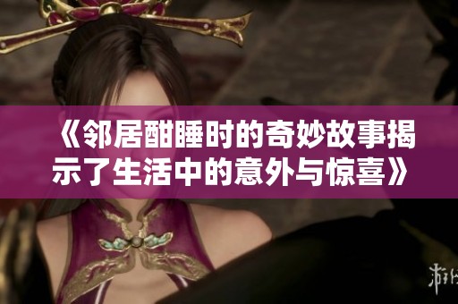 《邻居酣睡时的奇妙故事揭示了生活中的意外与惊喜》