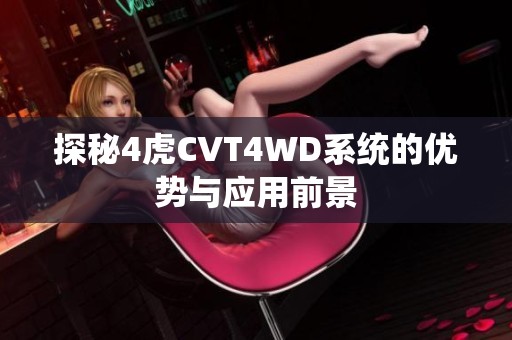 探秘4虎CVT4WD系统的优势与应用前景