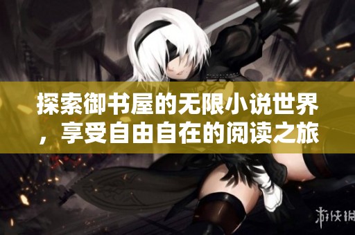 探索御书屋的无限小说世界，享受自由自在的阅读之旅