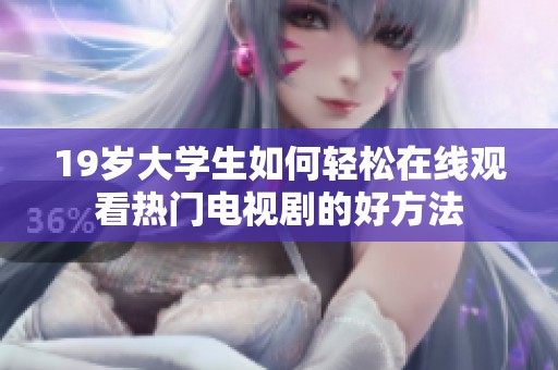 19岁大学生如何轻松在线观看热门电视剧的好方法